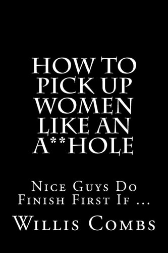 How To Pick Up Women Like An A**Hole Nice Guy Do Finish First If ...