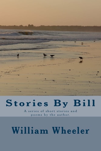 Stories By Bill A Series of Short Stories and Poems by the Author.