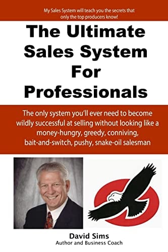 The Ultimate Sales System For Professionals The Only System You'll Ever Need to Become Wildly Successful at Selling Without Looking Like a Money-hungry, Greedy, Conniving, Bait-and-switch, Pushy, Snake-oil Salesman