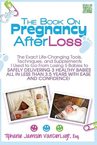 The Book on Pregnancy After Loss The Exact Life-Changing Tools, Techniques, and Supplements I Used to Go From Losing 5 Babies to Safely Delivering 3 Healthy Babies All in Less Than 3.5 Years with Ease and Confidence