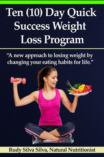 Ten (10) Day Quick Success Weight Loss Program A New Approach to Losing Weight by Changing Your Eating Habits for Life