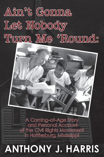 Ain't Gonna Let Nobody Turn Me 'Round A Coming of Age Story and a Personal Account of the Civil Rights Movement in Hattiesburg, Mississippi
