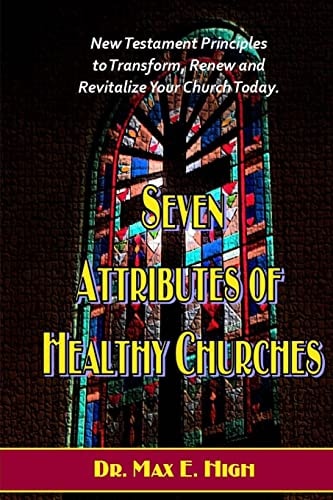 Seven Attributes of Healthy Churches New Testament Principles to Transform, Renew and Revitalize Your Church Today.