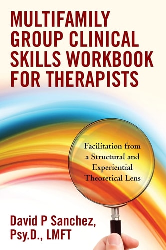 Multifamily Group Clinical Skills Workbook for Therapists Facilitation from a Structural and Experiential Theoretical Lens