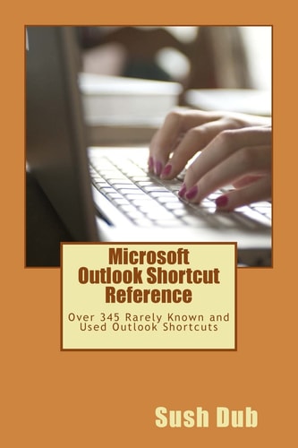 Microsoft Outlook Shortcut Reference Card Over 345 Rarely Known and Used Outlook Shortcuts
