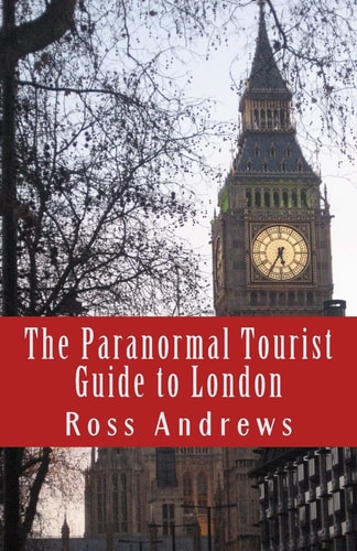 The Paranormal Tourist Guide to London Haunted Places to Visit in and Around London