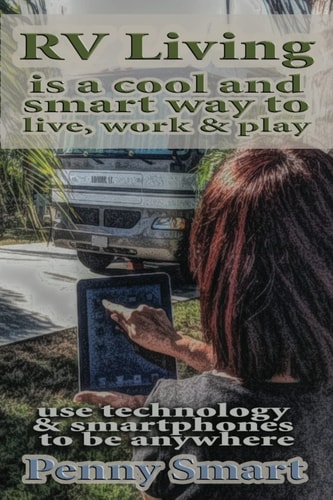 Rv Living Is a Cool, Smart Way to Live,Work and Play Escape the Rat Race,enjoy a Relaxing Lifestyle, Travel and Live Anywhere Using Smartphones