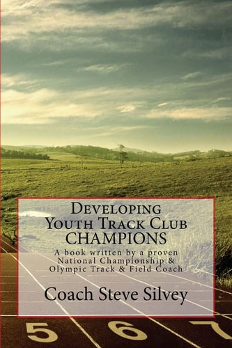 Developing Youth Track Club Champions A Book Written by a Proven National Championship and Olympic Track and Field Coach