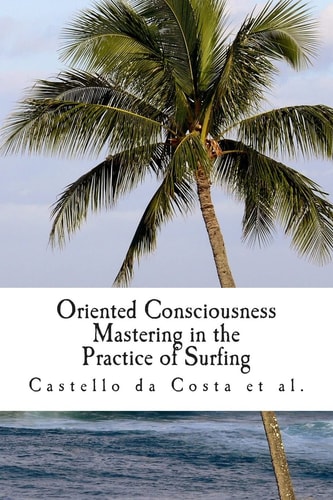 Oriented Consciousness Mastering in the Practice of Surfing A Book about the Learning of Surfing