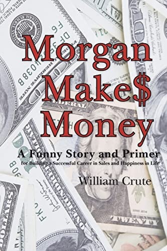 Morgan Makes Money A Funny Story and Primer for Building a Successful Career in Sales and Happiness in Life