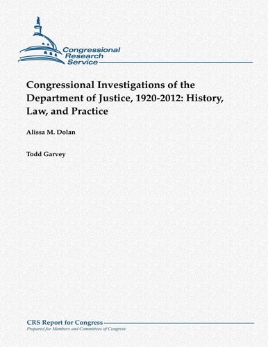 Congressional Investigations of the Department of Justice, 1920-2012 History, Law, and Practice