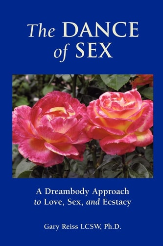 The Dance of Sex A Dreambody Approach to Love, Sex and Intimacy