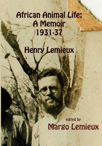 African Animal Life: a Memoir 1931-37 Henry Lemieux