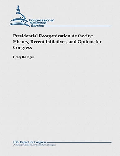 Presidential Reorganization Authority History, Recent Initiatives, and Options for Congress