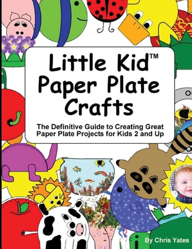 Little Kid Paper Plate Crafts The Definitive Guide to Creating Great Paper Plate Projects for Kids 2 and Up