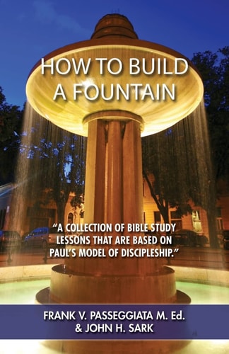 How to Build a Fountain A Collection of Bible Study Lessons That Are Based on Paul's Model of Discipleship