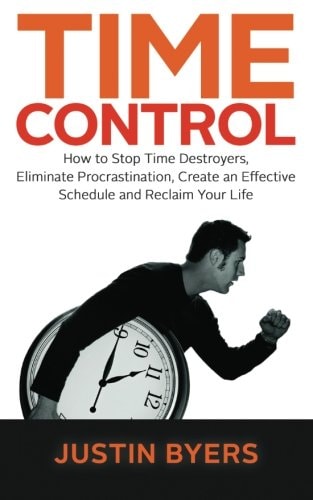 Time Control How to Stop Time Destroyers, Eliminate Procrastination, Create an Effective Schedule and Reclaim Your Life