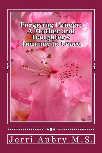 Forgiving Cancer A Mother and Daughter's Journey to Peace