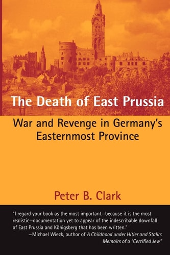 The Death of East Prussia War and Revenge in Germany's Easternmost Province