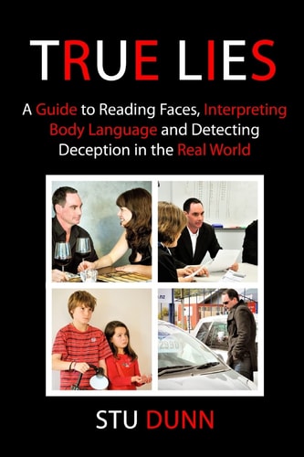 True Lies A Guide to Reading Faces, Interpreting Body Language and Detecting Deception in the Real World