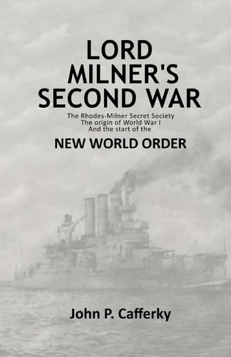 Lord Milner's Second War The Rhodes-Milner Secret Society; The Origin of World War I; and the Start of the New World Order
