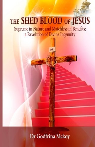 The Shed Blood of Jesus Supreme in Nature and Matchless in Benefits; a Revelation of Divine Ingenuity