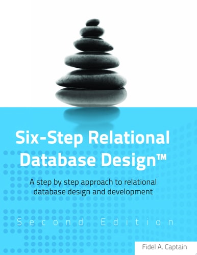 Six-step Relational Database Design A Step by Step Approach to Relational Database Design and Development