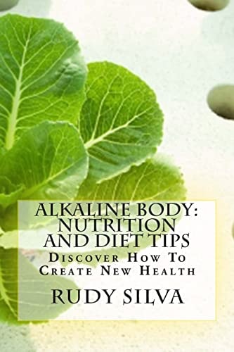Alkaline Body Nutrition And Diet Tips: Discover How To Create New Health