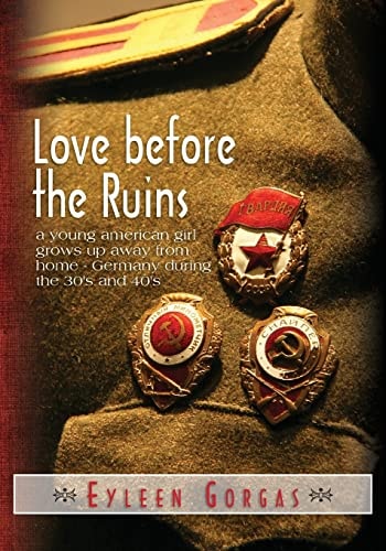 Love Before the Ruins A Young American Girl Grows Up Away from Home - Germany During the 30's And 40's