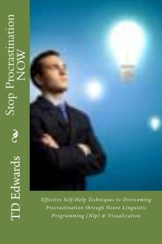 Stop Procrastination NOW Effective Self-Help Techniques to Overcoming Procrastination Through Neuro Linguistic Programming (Nlp) and Visualization