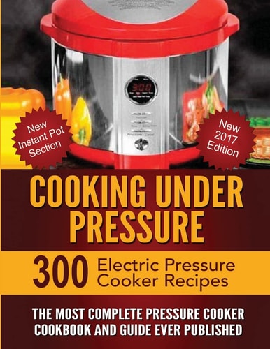Cooking Under Pressure The Most Complete Pressure Cooker Cookbook and Guide