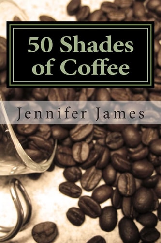 50 Shades of Coffee Get 50 Fast, Easy and Delicious Coffee Recipes