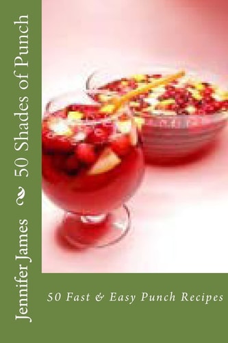 50 Shades of Punch 50 Fast and Easy Punch Recipes