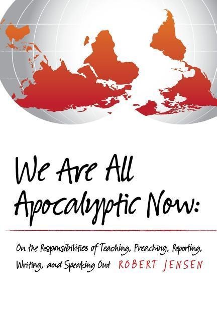 We Are All Apocalyptic Now: On the Responsibilities of Teaching, Preaching, Reporting, Writing, and Speaking Out
