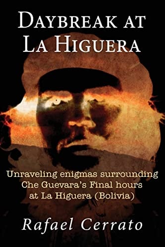 Daybreak at La Higuera Unraveling Enigmas Surrounding Che Guevara's Final Hours at La Higuera (Bolivia)