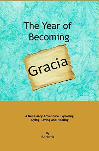 The Year of Becoming Gracia A Necessary Adventure Exploring Dying, Living and Healing