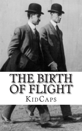 The Birth of Flight A History of the Wright Brothers Just for Kids!