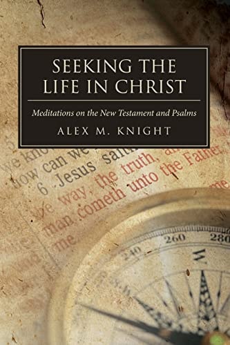 Seeking The Life In Christ Meditations on the New Testament and Psalms