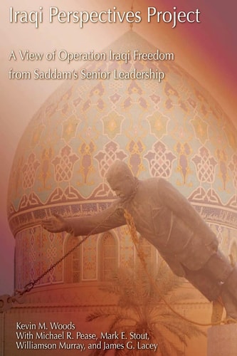 Iraqi Perspectives Project A View of Operation Iraqi Freedom from Saddam's Senior Leadership