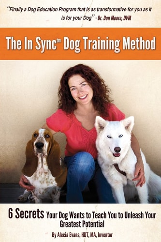 The In Sync(tm) Dog Training Method 6 Secrets Your Dog Wants To Teach You To Unleash Your Greatest Potential