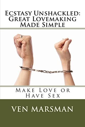 Ecstasy Unshackled: Great Lovemaking Made Simple Make Love Or Have Sex
