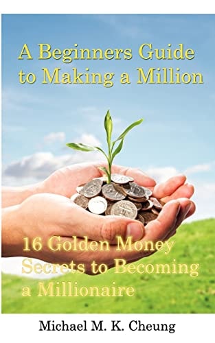 A Beginners Guide to Making a Million 16 Golden Money Secrets to Becoming a Millionaire