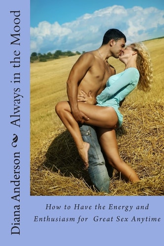 Always in the Mood How to Have the Energy and Enthusiasm for Great Sex Anytime