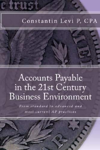 Accounts Payable in the 21st Century Business Environment From Standard to Advanced and Most Current AP Practices