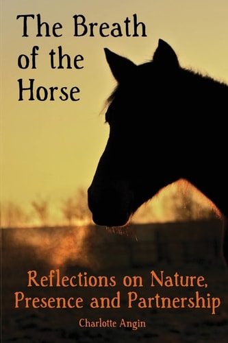 The Breath of the Horse Reflections on Nature, Presence and Partnership