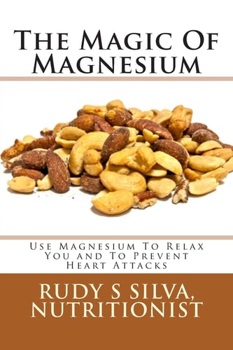 The Magic Of Magnesium Use Magnesium To Relax You and To Prevent Heart Attacks