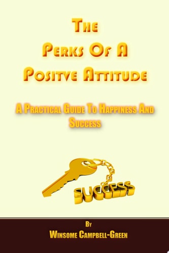 The Perks of a Positive Attitude A Practical Guide to Happiness and Success