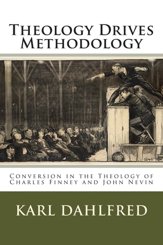 Theology Drives Methodology Conversion in the Theology of Charles Finney and John Nevin