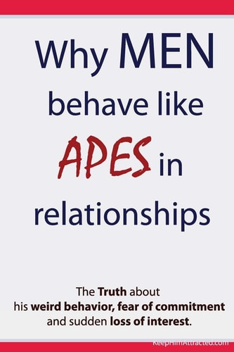 Why Men Behave Like Apes in Relationships - The Truth about His Weird Behavior, Fear of Commitment and Sudden Loss of Interest