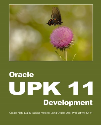 Oracle UPK 11 Development Create High-Quality Training Material Using Oracle User Productivity Kit 11
